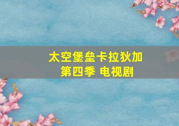 太空堡垒卡拉狄加 第四季 电视剧